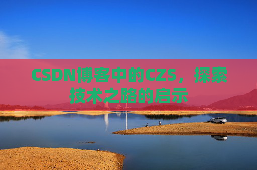 CSDN博客中的CZS，探索技术之路的启示